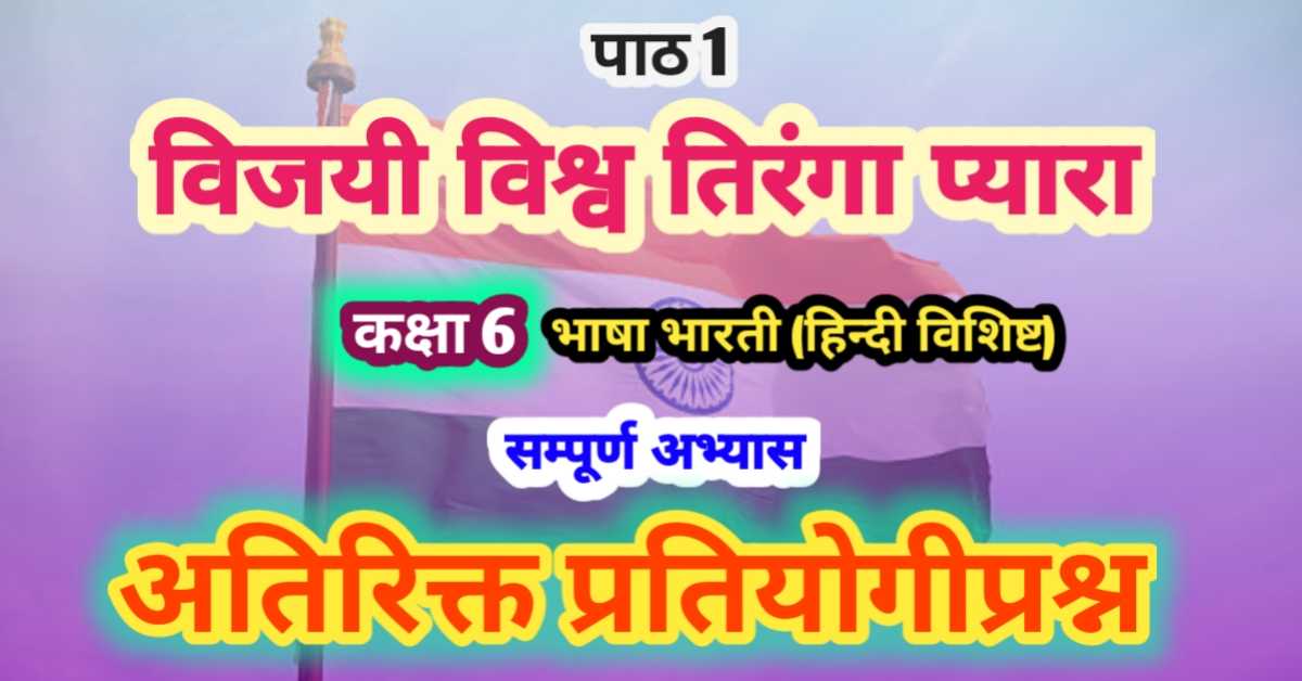 पाठ 1 विजयी विश्व तिरंगा प्यारा भाषा भारती (हिन्दी विशिष्ट) कक्षा 6 अभ्यास एवं व्याकरण