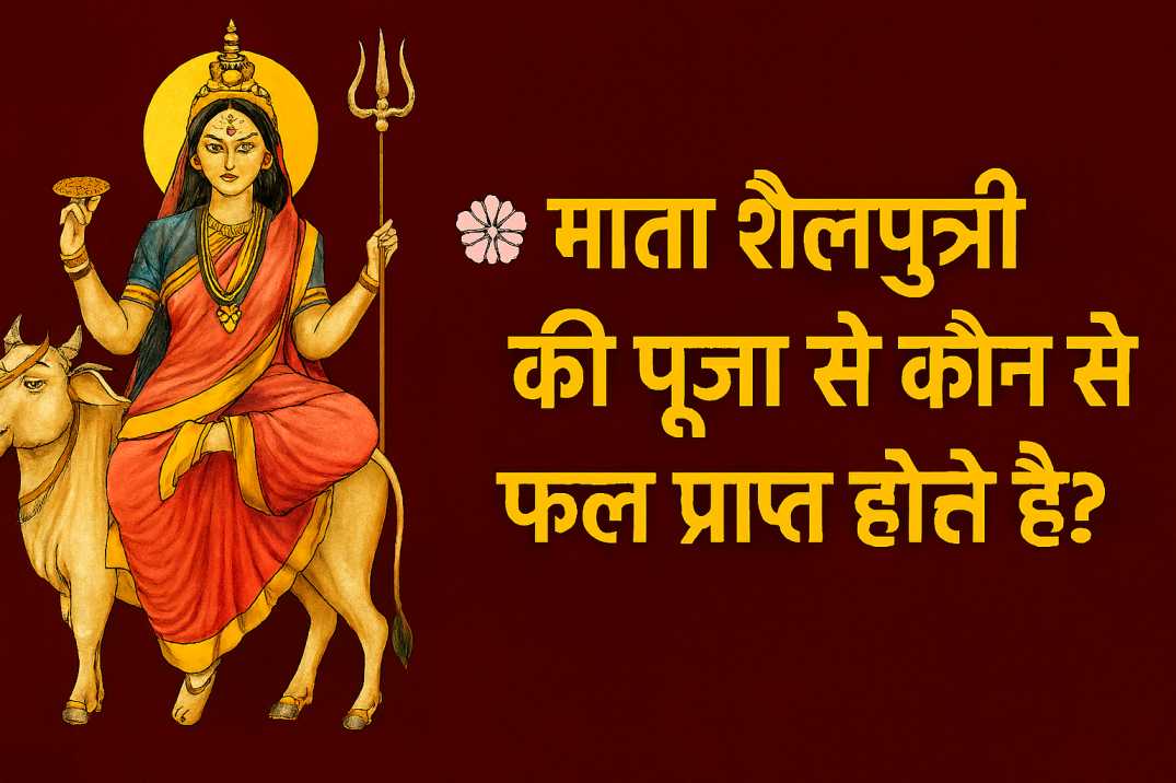 माता शैलपुत्री की पूजा करने से कौन से फलों की प्राप्ति होती है?