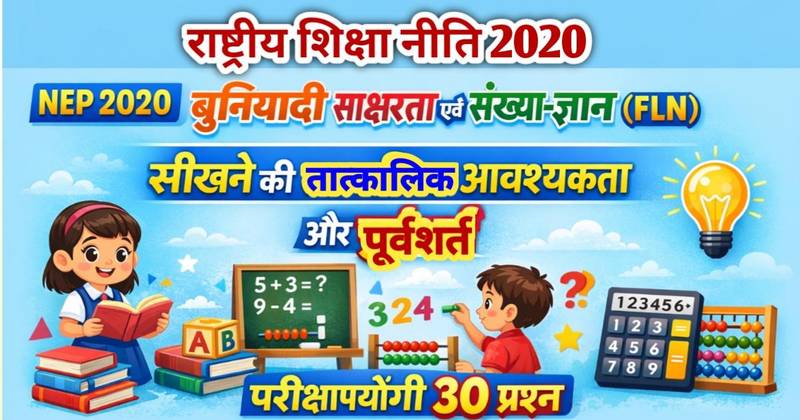 NEP 2020 अध्याय 2: बुनियादी साक्षरता एवं संख्या-ज्ञान (FLN) – सीखने के लिए तात्कालिक आवश्यकता और पूर्वशर्त | परीक्षापयोगी 30 प्रश्न
