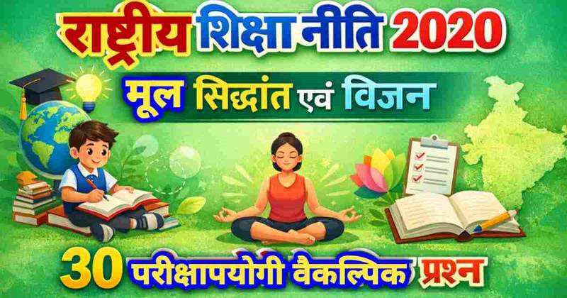 राष्ट्रीय शिक्षा नीति 2020 (NEP 2020): मूल सिद्धांत एवं विजन – विस्तृत विश्लेषण | 30 परीक्षापयोगी वैकल्पिक प्रश्न