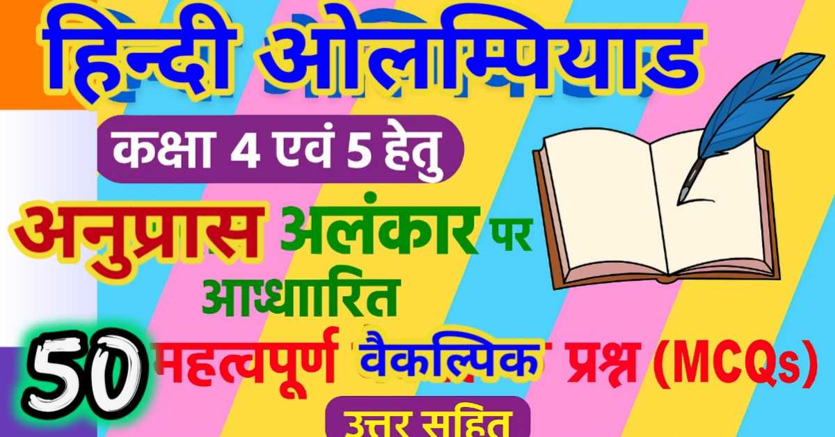 हिन्दी ओलम्पियाड : कक्षा 4 एवं 5 हेतु अनुप्रास अलंकार पर आधारित 50 महत्वपूर्ण वैकल्पिक प्रश्न (MCQs) उत्तर सहित